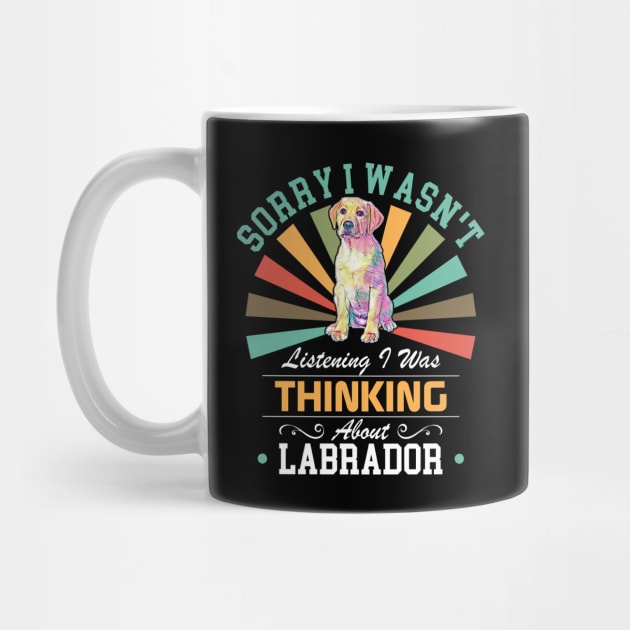 Labrador lovers Sorry I Wasn't Listening I Was Thinking About Labrador by Benzii-shop 